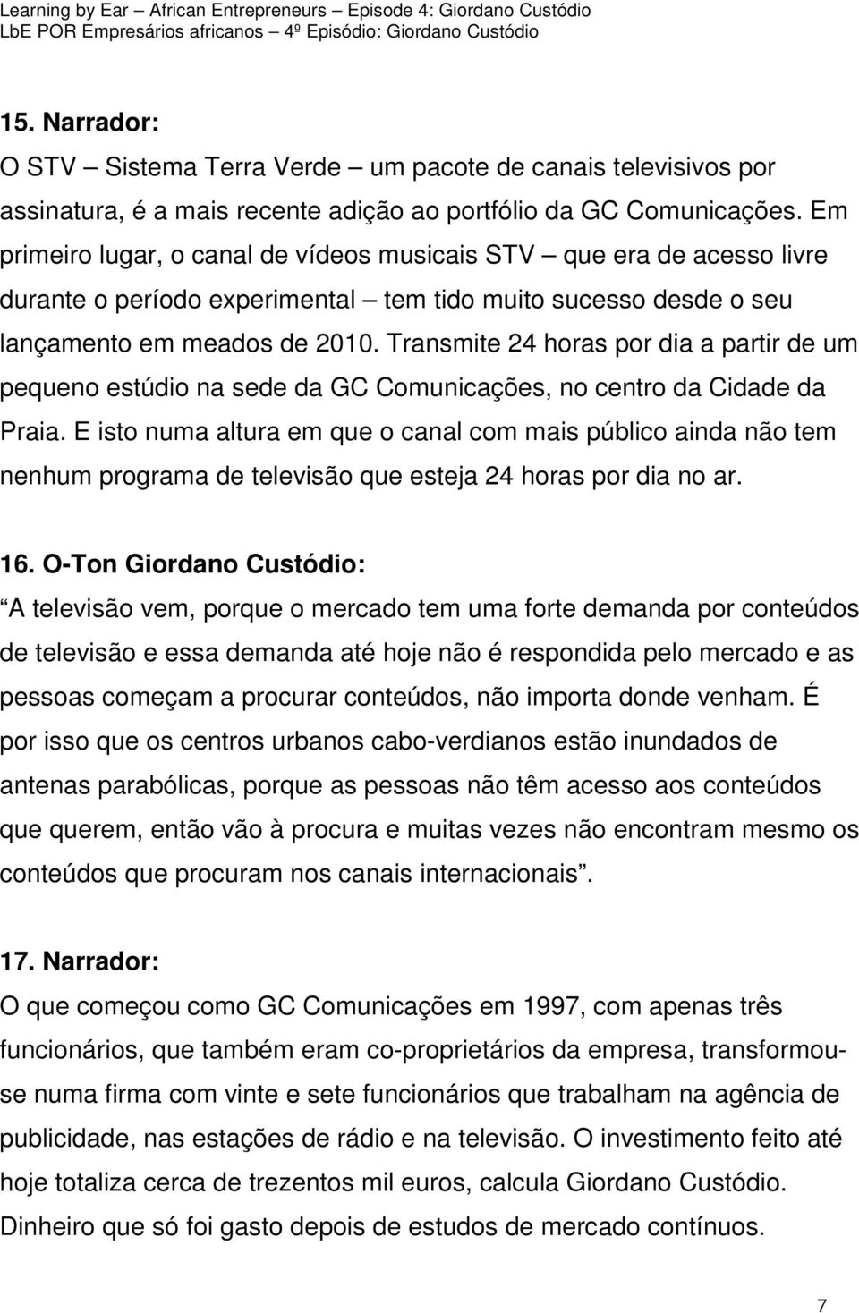 Transmite 24 horas por dia a partir de um pequeno estúdio na sede da GC Comunicações, no centro da Cidade da Praia.