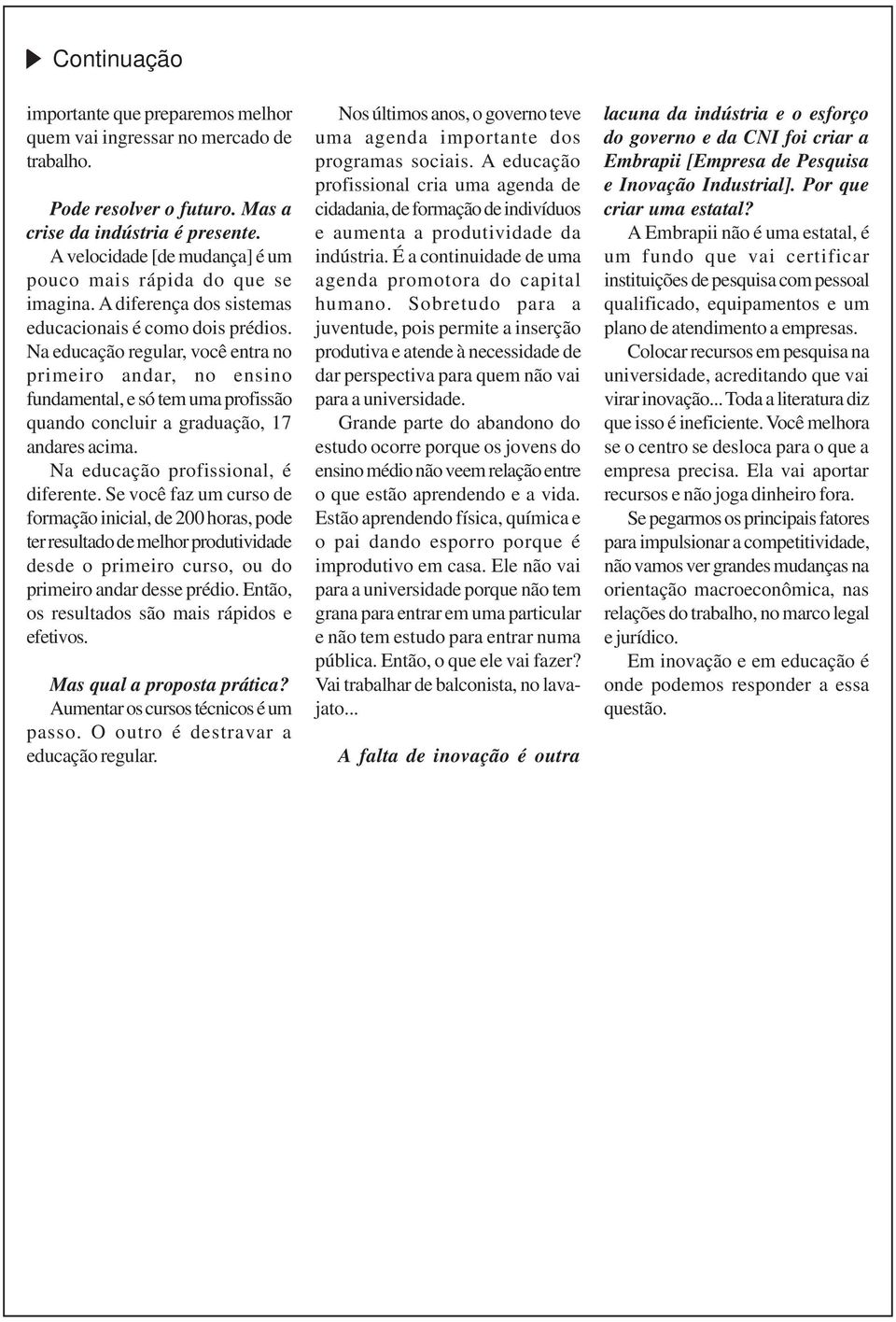 Na educação regular, você entra no primeiro andar, no ensino fundamental, e só tem uma profissão quando concluir a graduação, 17 andares acima. Na educação profissional, é diferente.