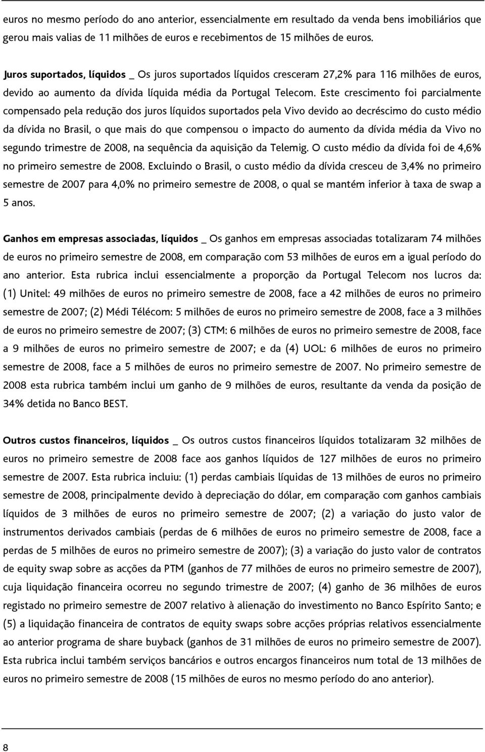 Este crescimento foi parcialmente compensado pela redução dos juros líquidos suportados pela Vivo devido ao decréscimo do custo médio da dívida no Brasil, o que mais do que compensou o impacto do