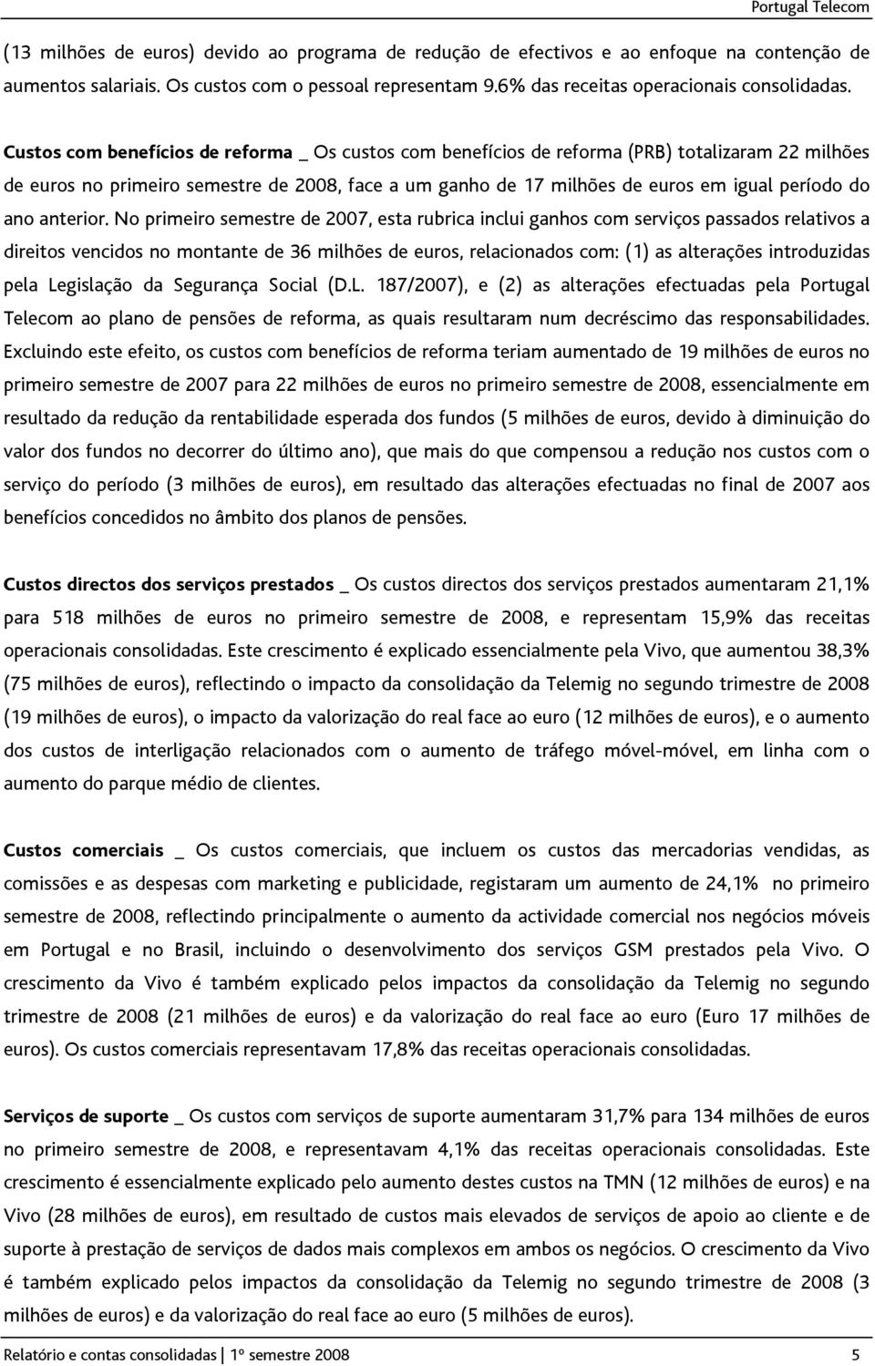 Custos com benefícios de reforma _ Os custos com benefícios de reforma (PRB) totalizaram 22 milhões de euros no primeiro semestre de 2008, face a um ganho de 17 milhões de euros em igual período do