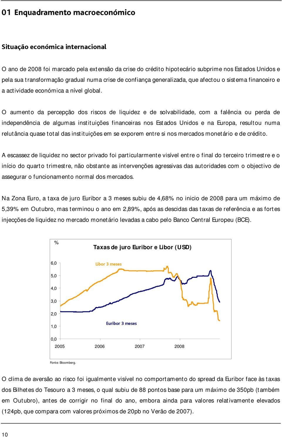 O aumento da percepção dos riscos de liquidez e de solvabilidade, com a falência ou perda de independência de algumas instituições financeiras nos Estados Unidos e na Europa, resultou numa relutância