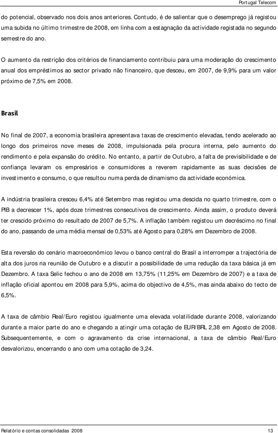 O aumento da restrição dos critérios de financiamento contribuiu para uma moderação do crescimento anual dos empréstimos ao sector privado não financeiro, que desceu, em 2007, de 9,9% para um valor