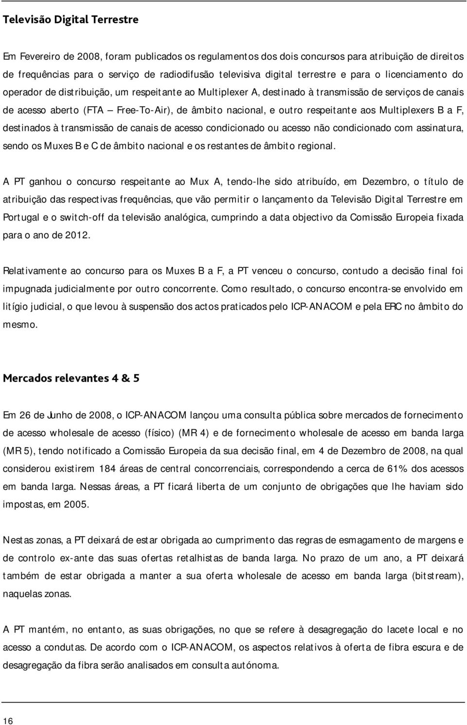 outro respeitante aos Multiplexers B a F, destinados à transmissão de canais de acesso condicionado ou acesso não condicionado com assinatura, sendo os Muxes B e C de âmbito nacional e os restantes