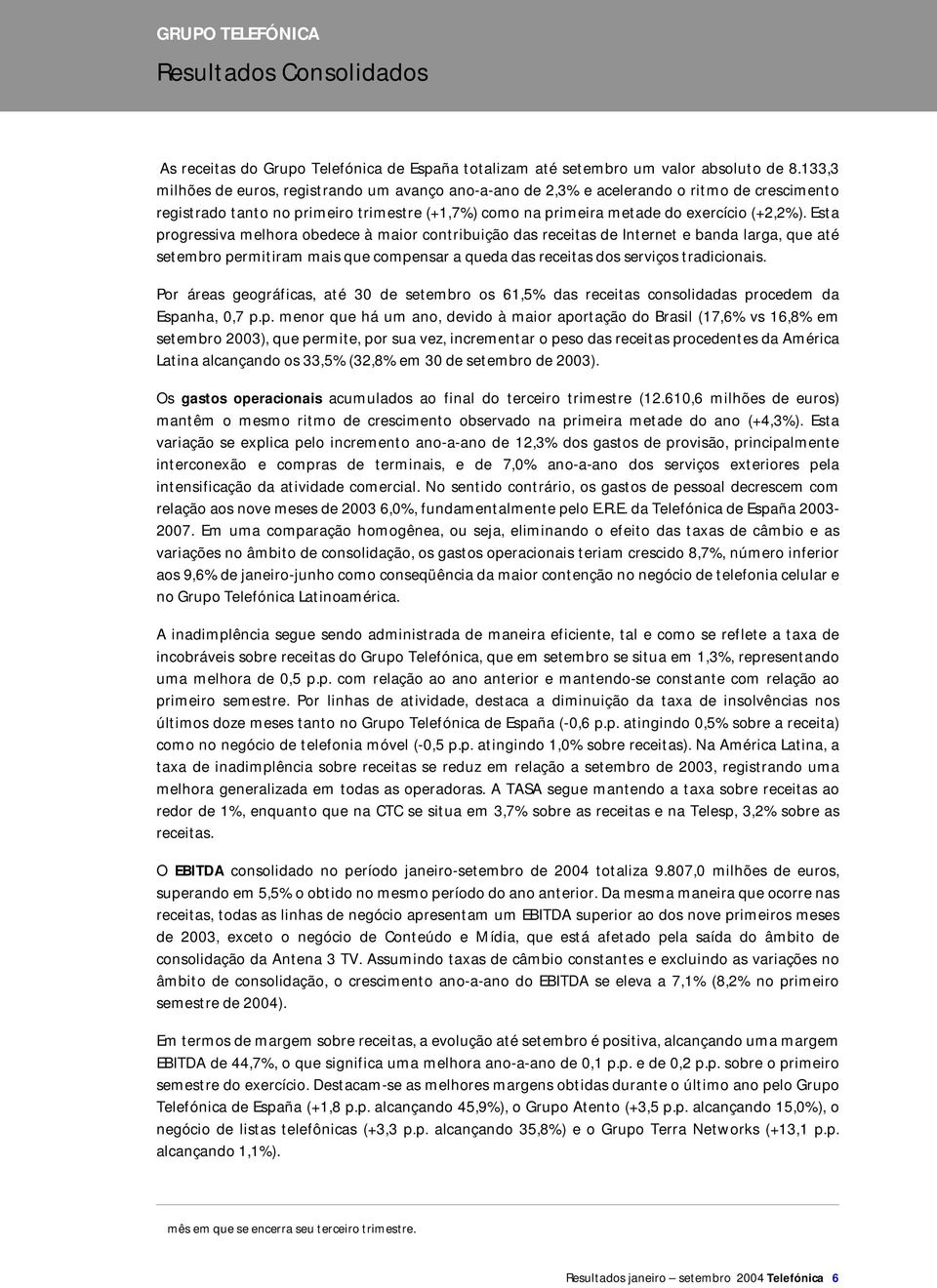 Esta progressiva melhora obedece à maior contribuição das receitas de Internet e banda larga, que até setembro permitiram mais que compensar a queda das receitas dos serviços tradicionais.