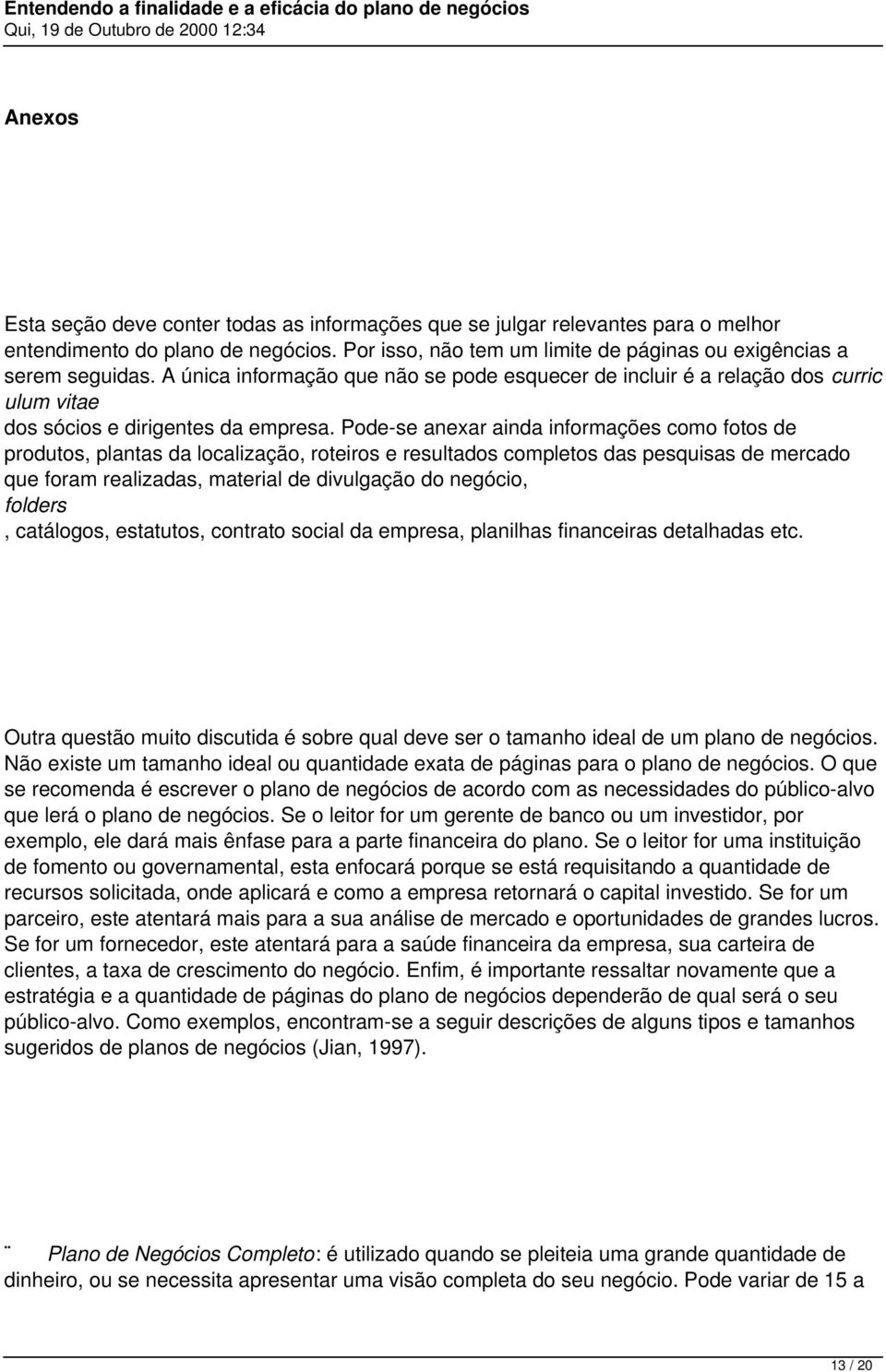 Pode-se anexar ainda informações como fotos de produtos, plantas da localização, roteiros e resultados completos das pesquisas de mercado que foram realizadas, material de divulgação do negócio,