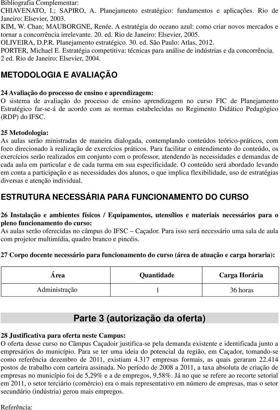 PORTER, Michael E. Estratégia competitiva: técnicas para análise de indústrias e da concorrência. 2 ed. Rio de Janeiro: Elsevier, 2004.