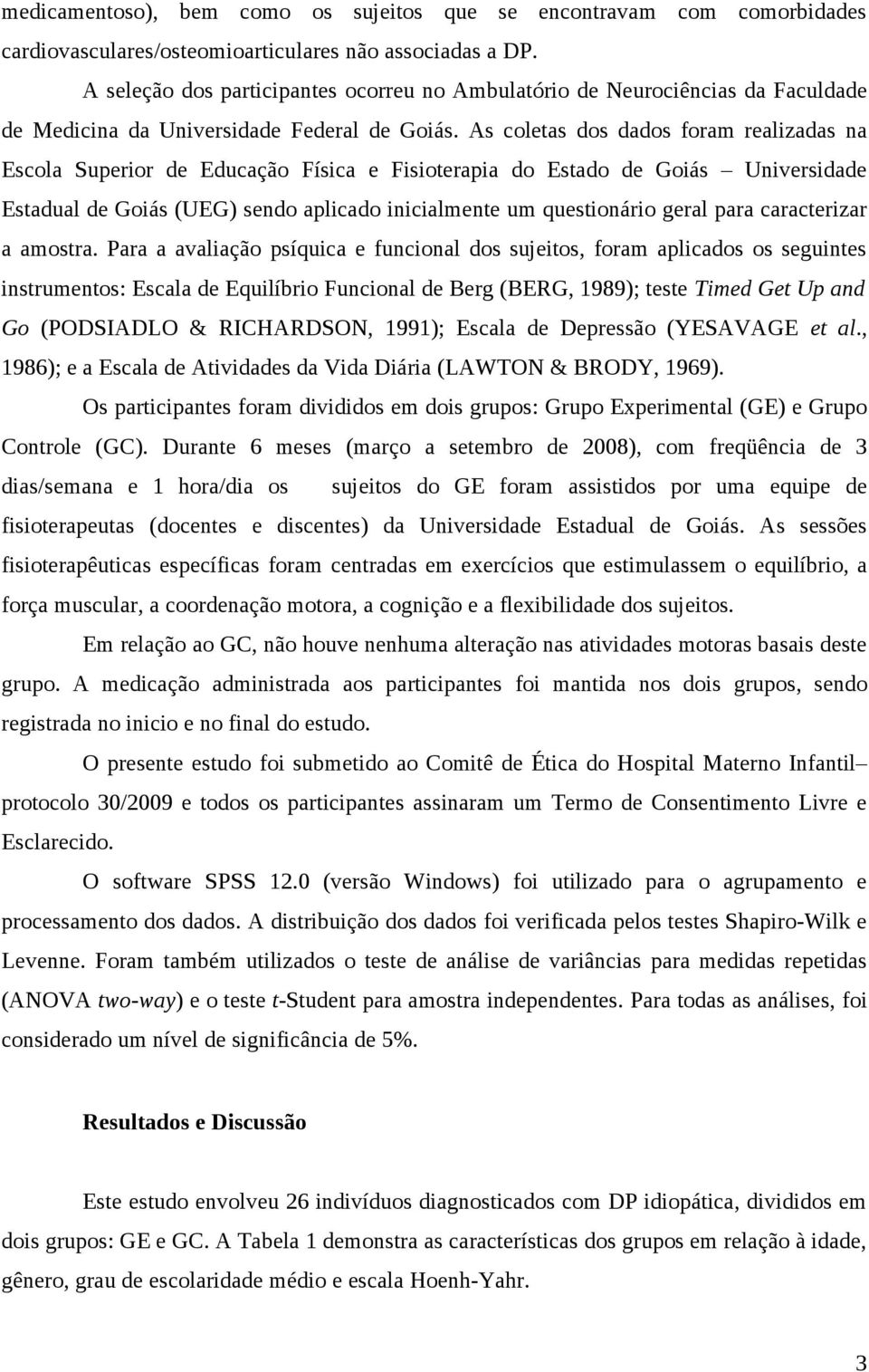 As coletas dos dados foram realizadas na Escola Superior de Educação Física e Fisioterapia do Estado de Goiás Universidade Estadual de Goiás (UEG) sendo aplicado inicialmente um questionário geral