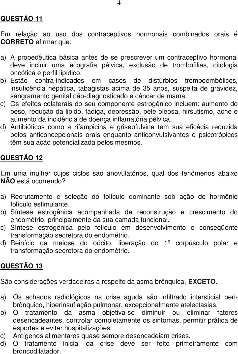 b) Estão contra-indicados em casos de distúrbios tromboembólicos, insuficência hepática, tabagistas acima de 35 anos, suspeita de gravidez, sangramento genital não-diagnosticado e câncer de mama.