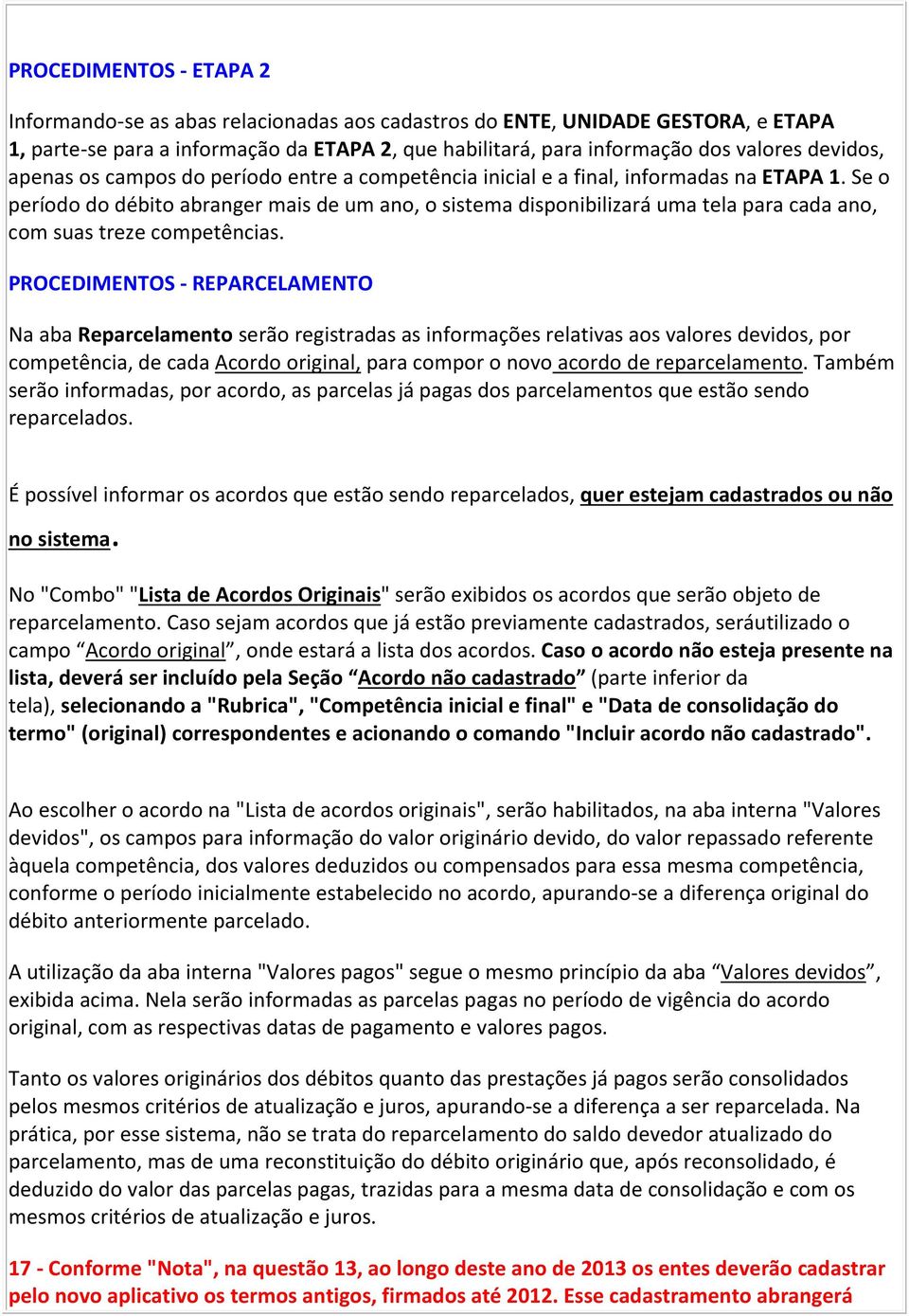 Se o período do débito abranger mais de um ano, o sistema disponibilizará uma tela para cada ano, com suas treze competências.