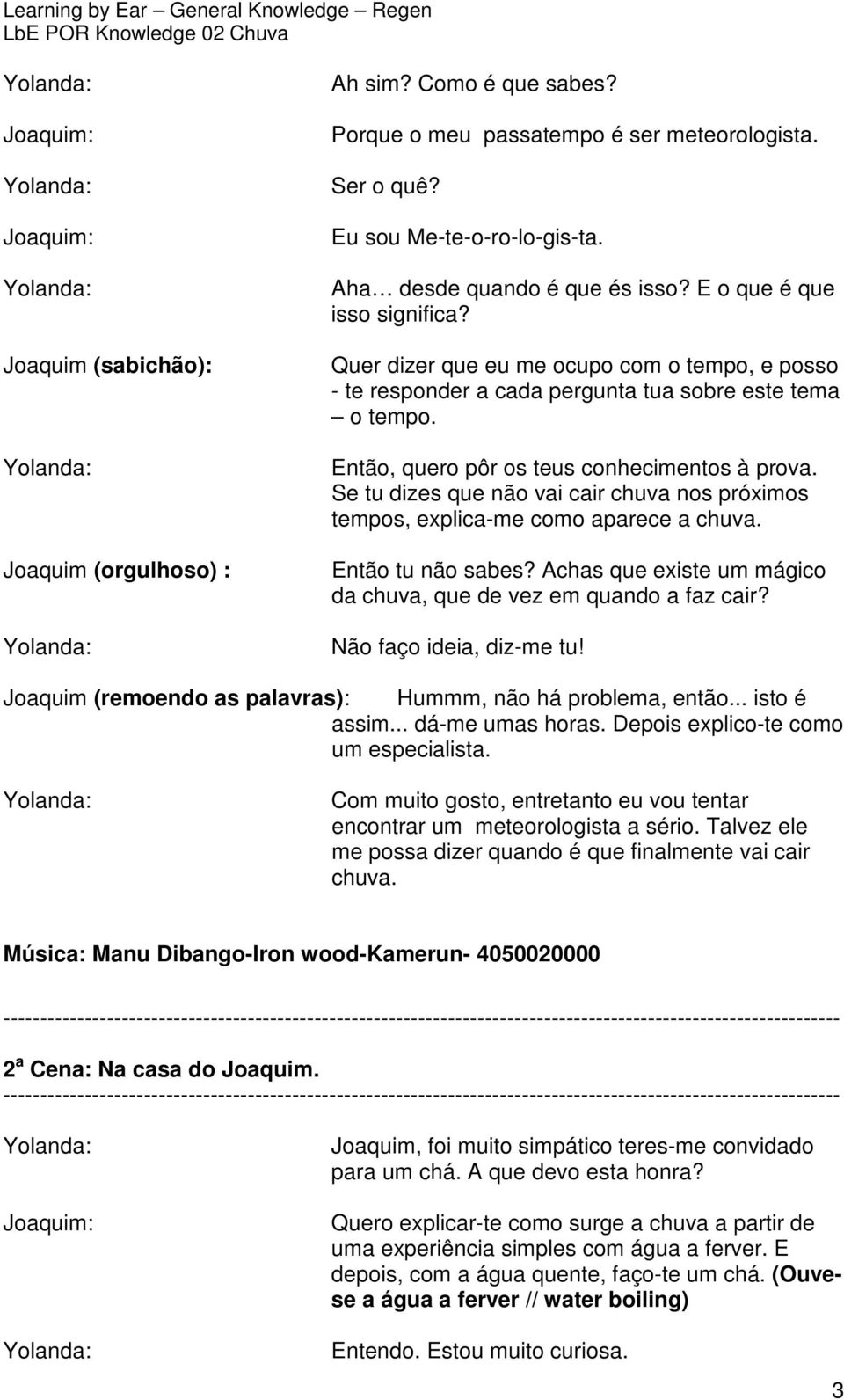 Se tu dizes que não vai cair chuva nos próximos tempos, explica-me como aparece a chuva. Então tu não sabes? Achas que existe um mágico da chuva, que de vez em quando a faz cair?