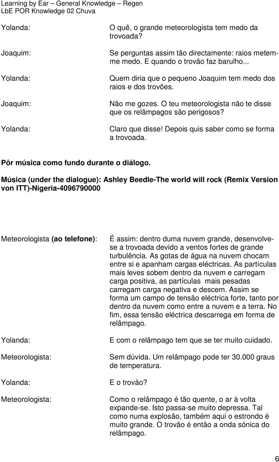 Depois quis saber como se forma a trovoada. Pôr música como fundo durante o diálogo.