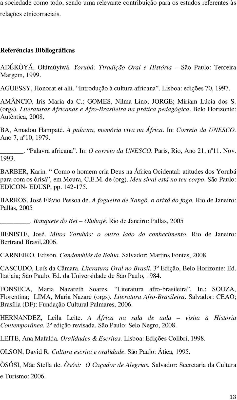 ; GOMES, Nilma Lino; JORGE; Miriam Lúcia dos S. (orgs). Literaturas Africanas e Afro-Brasileira na prática pedagógica. Belo Horizonte: Autêntica, 2008. BA, Amadou Hampaté.