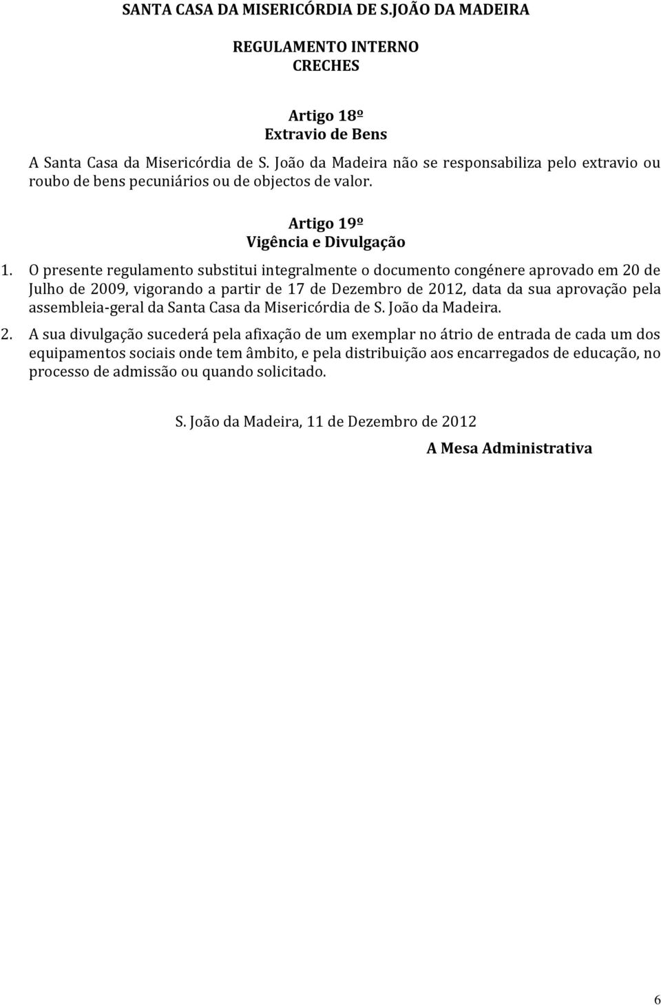 O presente regulamento substitui integralmente o documento congénere aprovado em 20 de Julho de 2009, vigorando a partir de 17 de Dezembro de 2012, data da sua aprovação pela