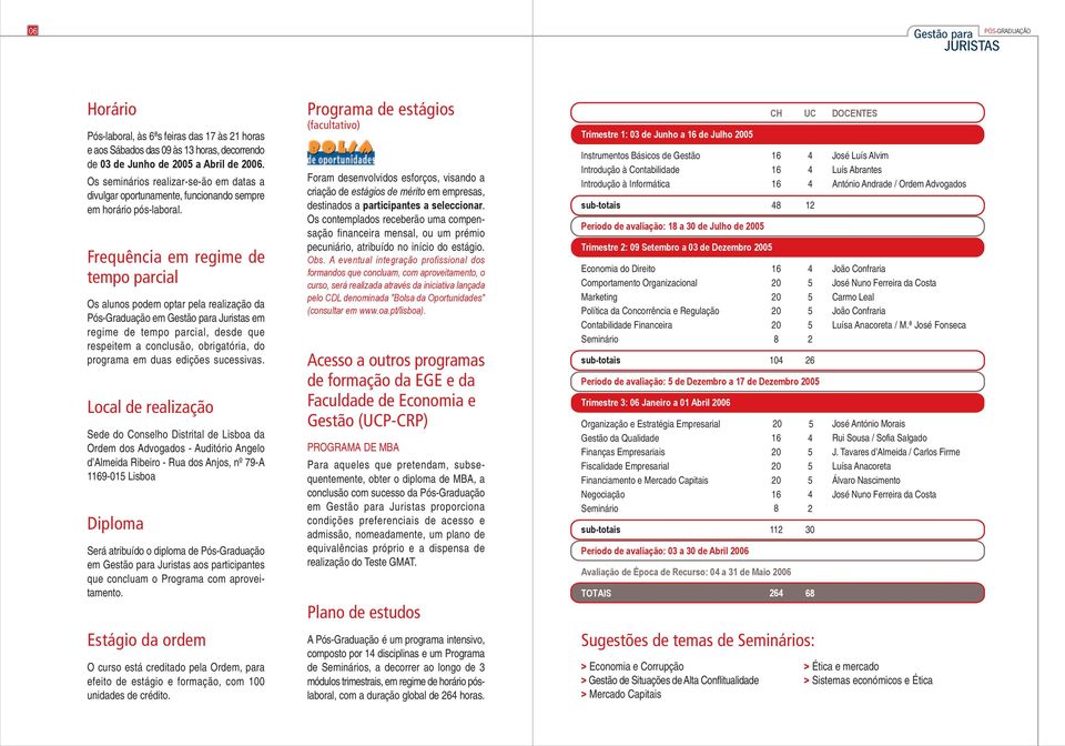 Frequência em regime de tempo parcial Os alunos podem optar pela realização da Pós-Graduação em Juristas em regime de tempo parcial, desde que respeitem a conclusão, obrigatória, do programa em duas