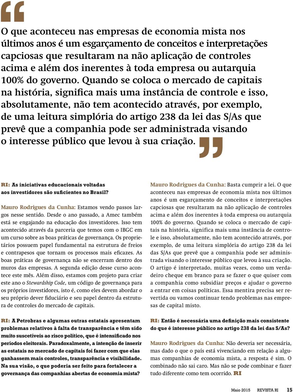 Quando se coloca o mercado de capitais na história, significa mais uma instância de controle e isso, absolutamente, não tem acontecido através, por exemplo, de uma leitura simplória do artigo 238 da