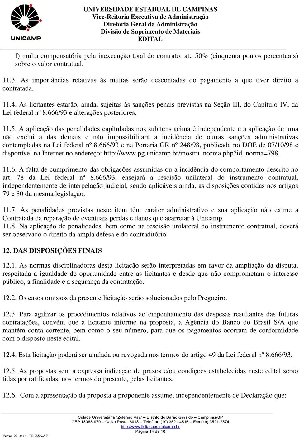 As licitantes estarão, ainda, sujeitas às sanções penais previstas na Seção III, do Capítulo IV, da Lei federal nº 8.666/93 e alterações posteriores. 11.5.