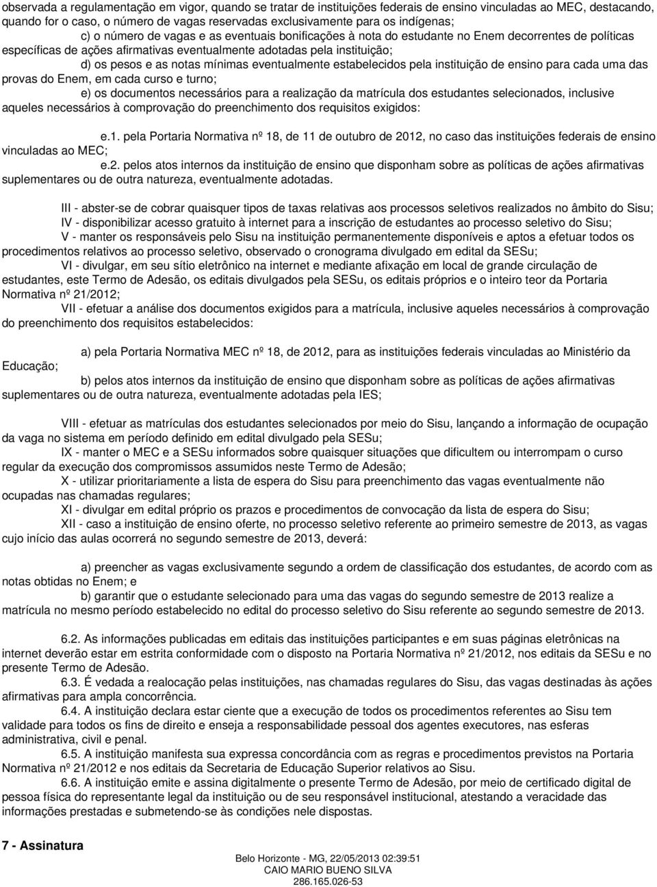 e as notas mínimas eventualmente estabelecidos pela instituição de ensino para cada uma das provas do Enem, em cada curso e turno; e) os documentos necessários para a realização da matrícula dos