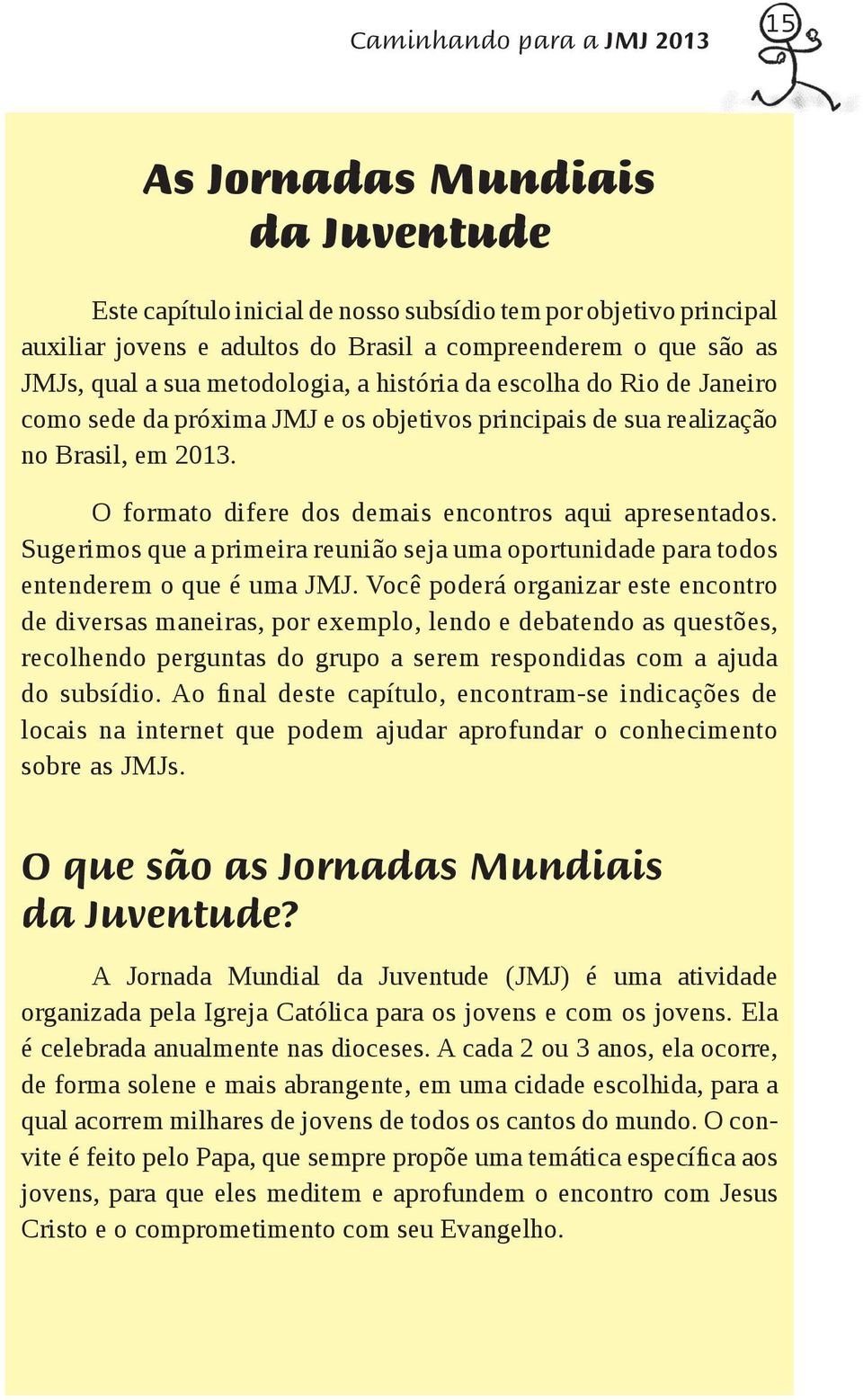 O formato difere dos demais encontros aqui apresentados. Sugerimos que a primeira reunião seja uma oportunidade para todos entenderem o que é uma JMJ.