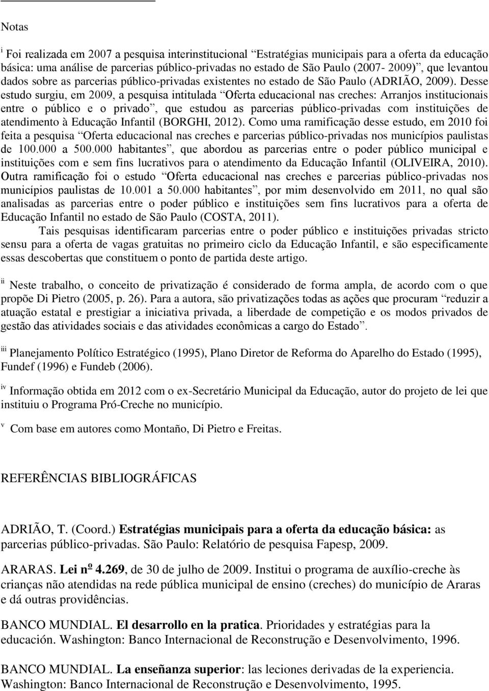 Desse estudo surgiu, em 2009, a pesquisa intitulada Oferta educacional nas creches: Arranjos institucionais entre o público e o privado, que estudou as parcerias público-privadas com instituições de