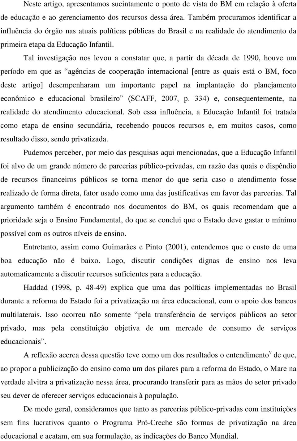 Tal investigação nos levou a constatar que, a partir da década de 1990, houve um período em que as agências de cooperação internacional [entre as quais está o BM, foco deste artigo] desempenharam um