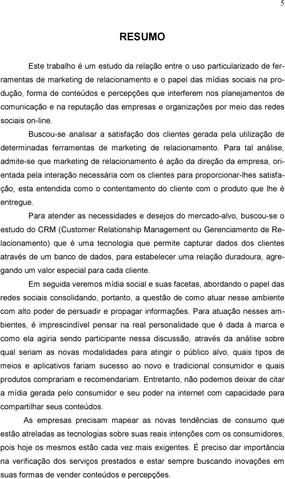 Buscou-se analisar a satisfação dos clientes gerada pela utilização de determinadas ferramentas de marketing de relacionamento.