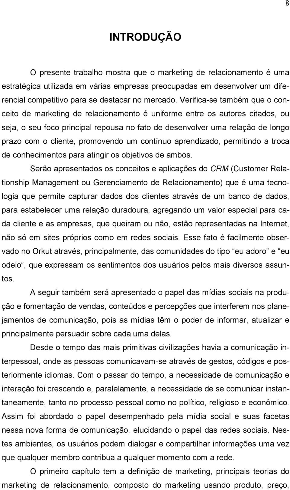 Verifica-se também que o conceito de marketing de relacionamento é uniforme entre os autores citados, ou seja, o seu foco principal repousa no fato de desenvolver uma relação de longo prazo com o