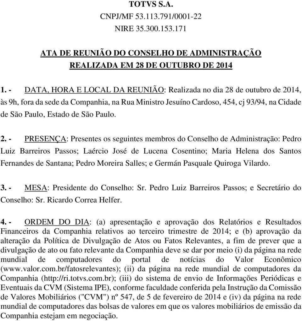 2. - PRESENÇA: Presentes os seguintes membros do Conselho de Administração: Pedro Luiz Barreiros Passos; Laércio José de Lucena Cosentino; Maria Helena dos Santos Fernandes de Santana; Pedro Moreira