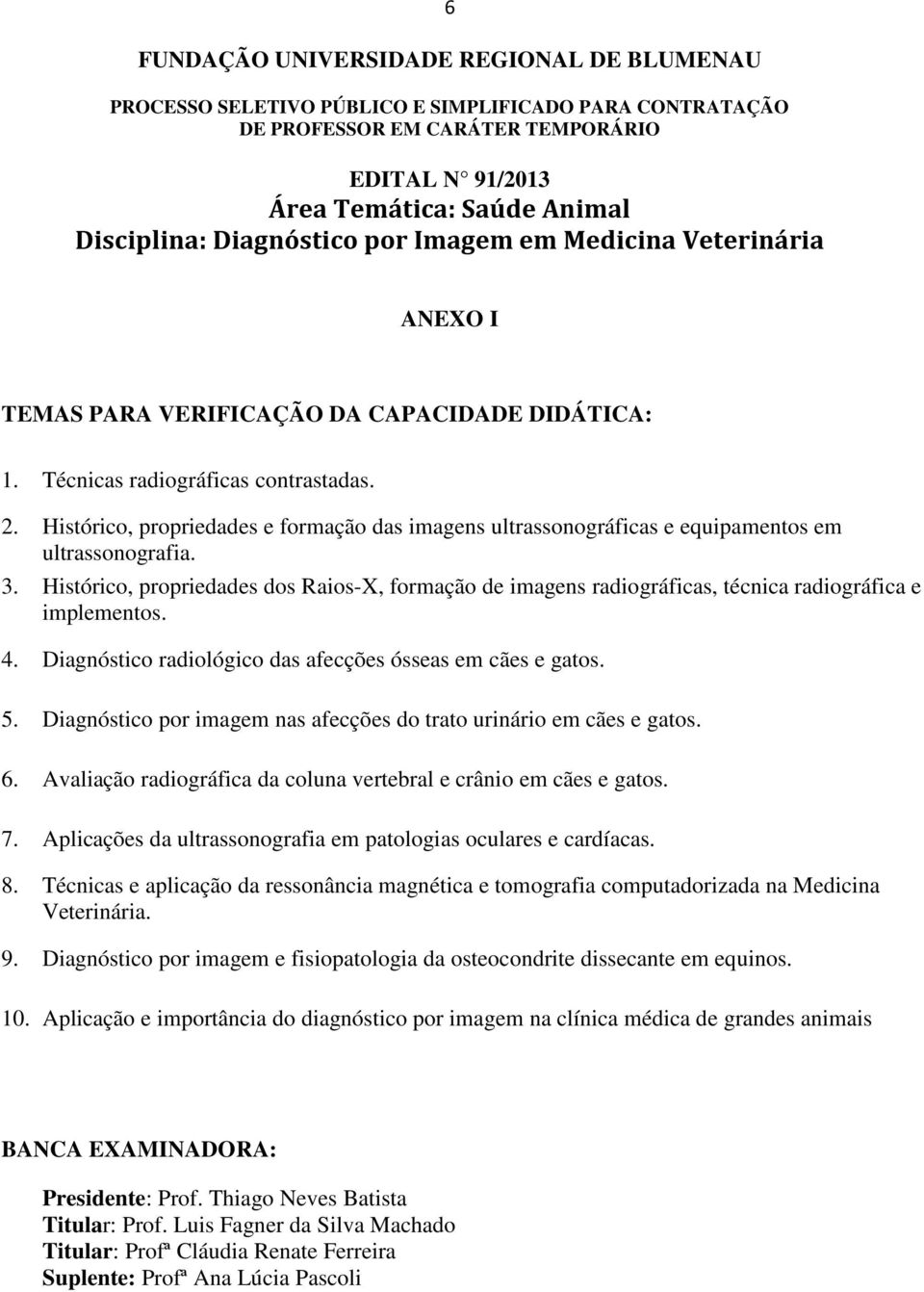 Histórico, propriedades dos Raios-X, formação de imagens radiográficas, técnica radiográfica e implementos. 4. Diagnóstico radiológico das afecções ósseas em cães e gatos. 5.