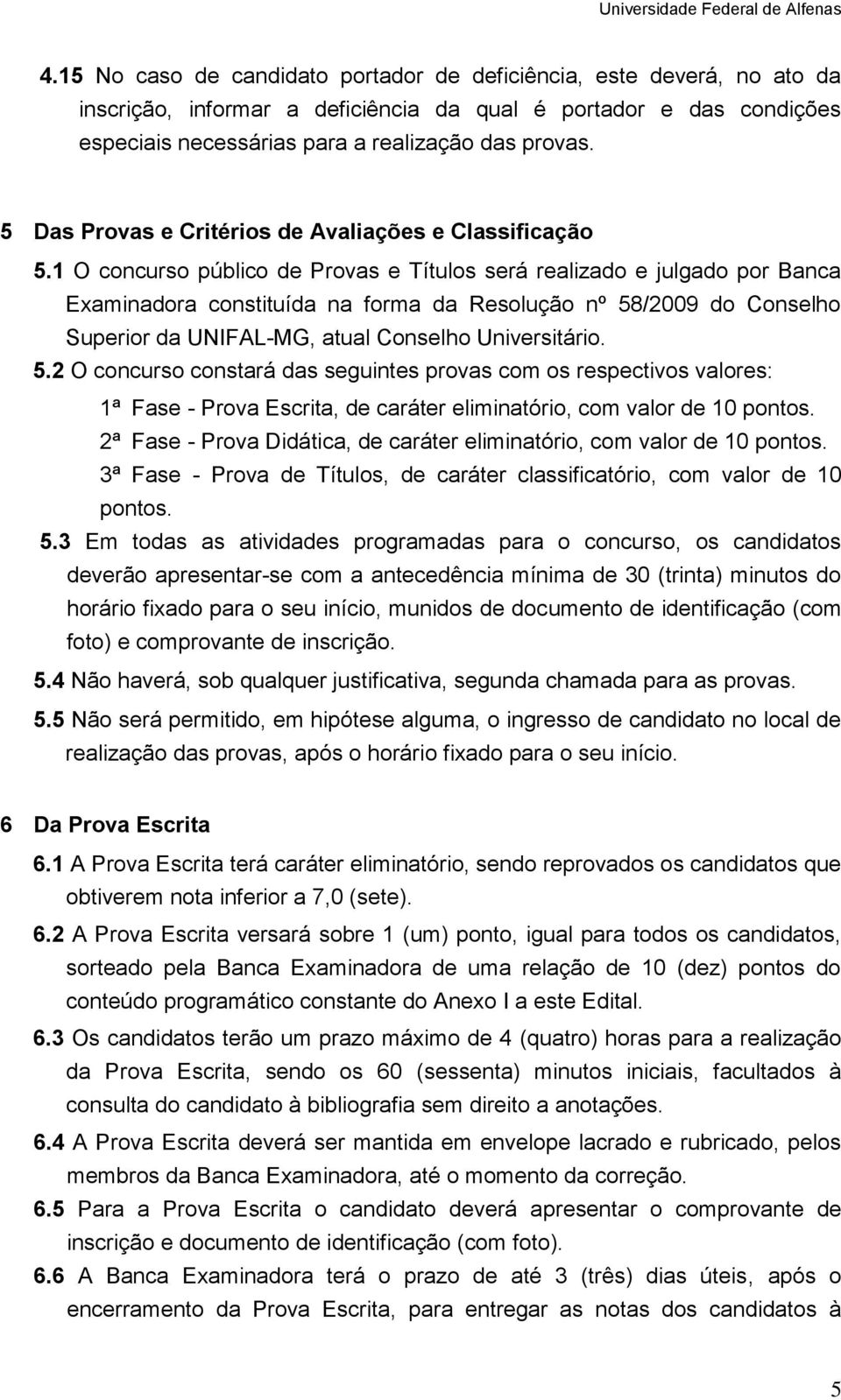 1 O concurso público de Provas e Títulos será realizado e julgado por Banca Examinadora constituída na forma da Resolução nº 58