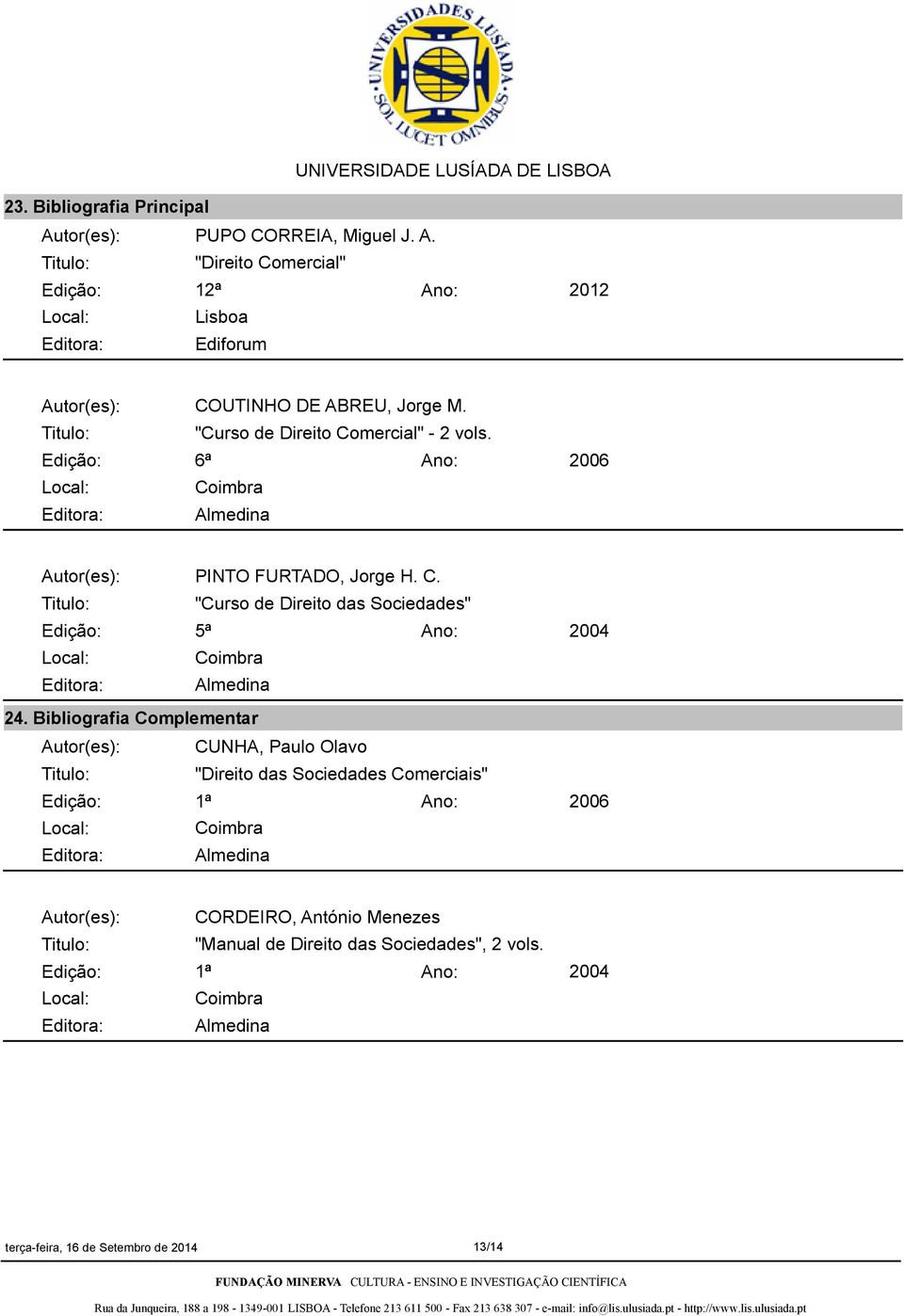 Bibliografia Complementar Autor(es): CUNHA, Paulo Olavo "Direito das Sociedades Comerciais" 1ª 2004 2006 Autor(es): CORDEIRO,