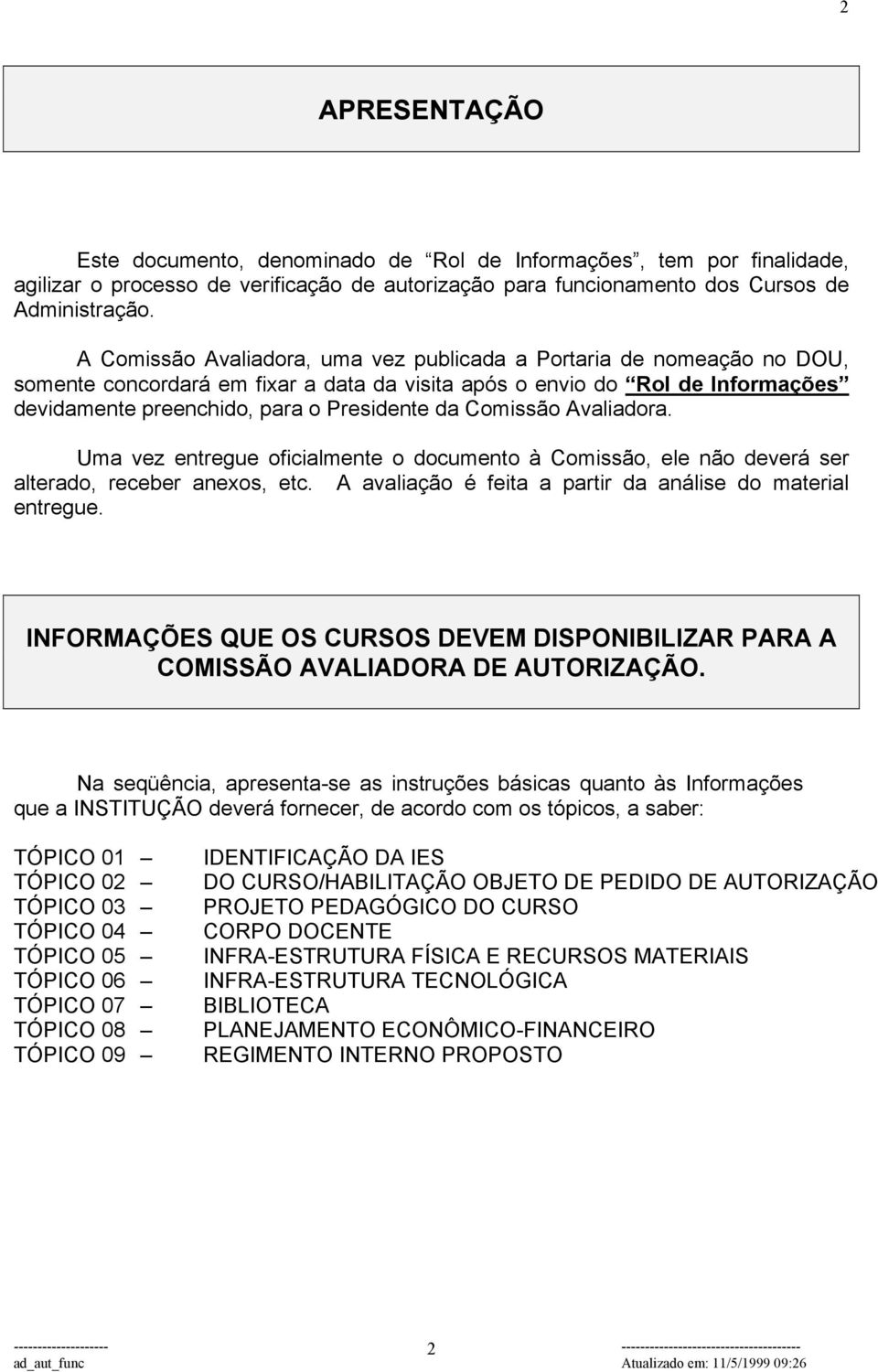 Comissão Avaliadora. Uma vez entregue oficialmente o documento à Comissão, ele não deverá ser alterado, receber anexos, etc. A avaliação é feita a partir da análise do material entregue.