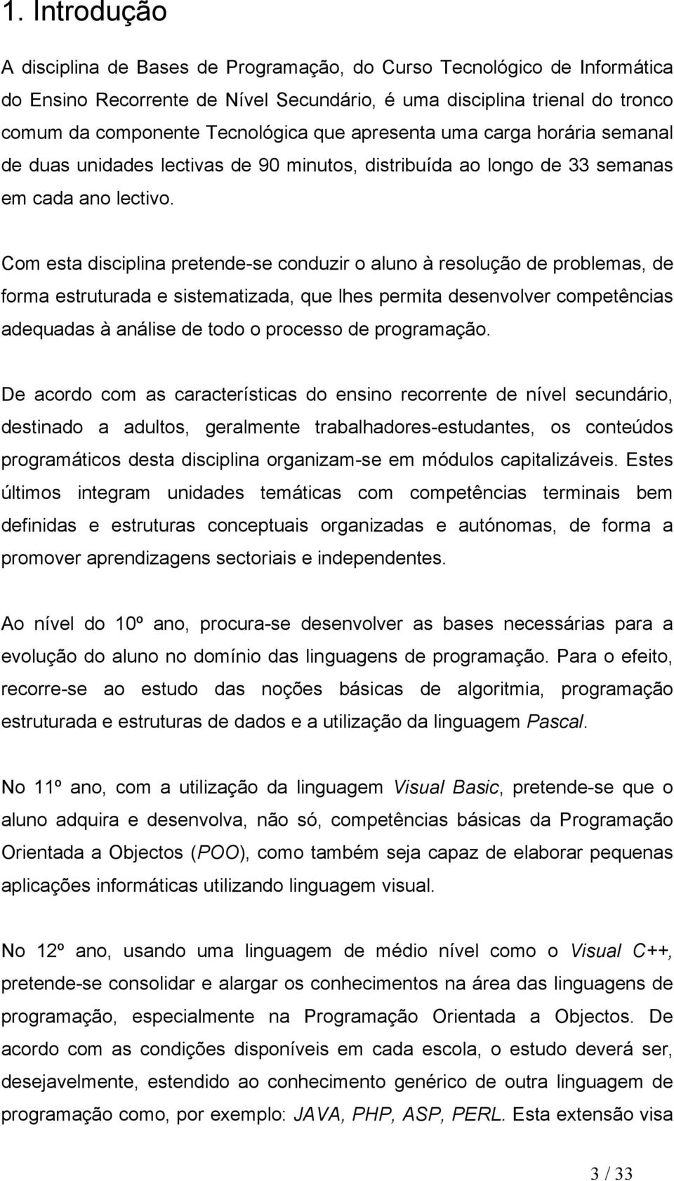 Com esta disciplina pretende-se conduzir o aluno à resolução de problemas, de forma estruturada e sistematizada, que lhes permita desenvolver competências adequadas à análise de todo o processo de