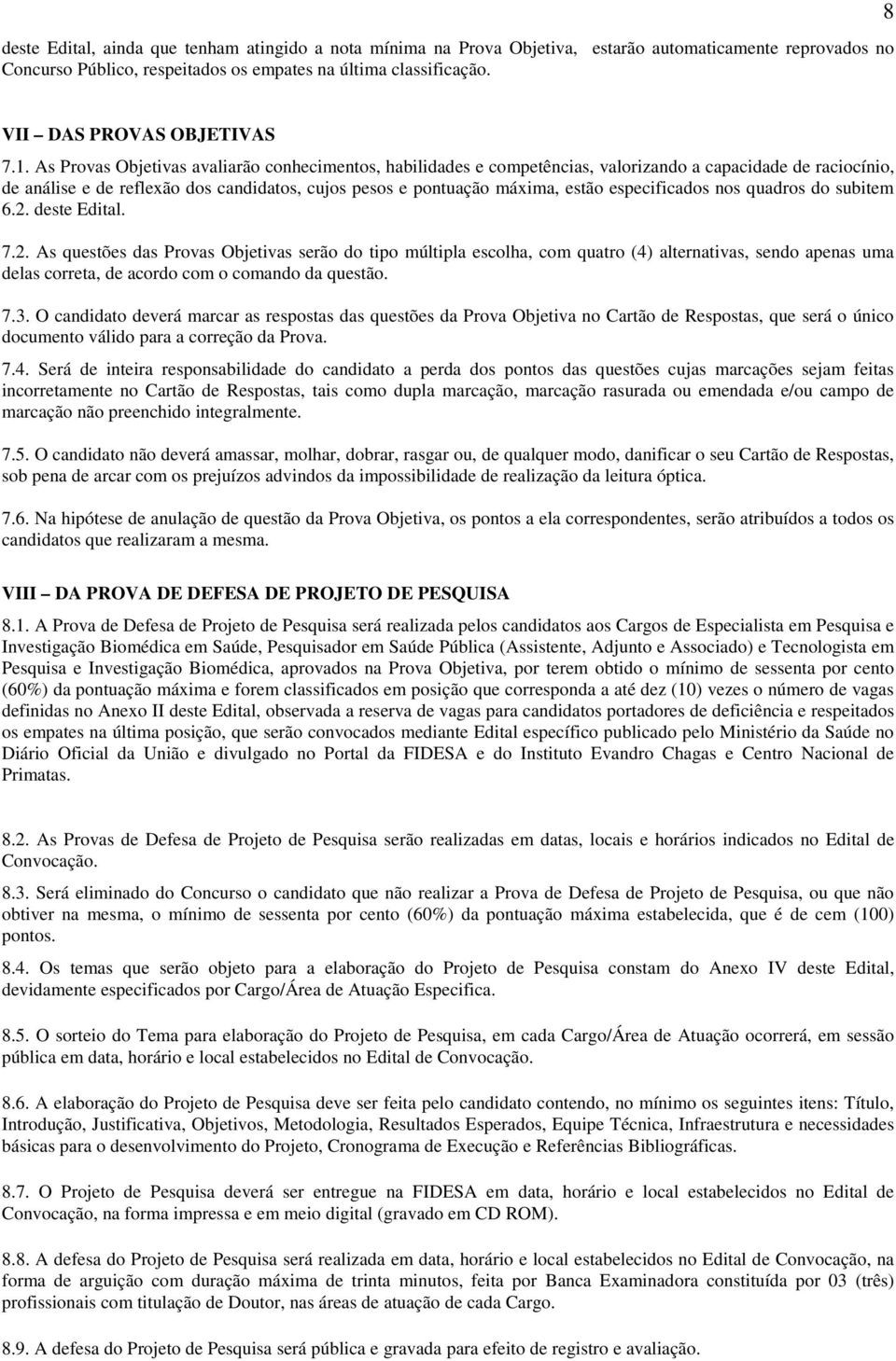 As Provas Objetivas avaliarão conhecimentos, habilidades e competências, valorizando a capacidade de raciocínio, de análise e de reflexão dos candidatos, cujos pesos e pontuação máxima, estão