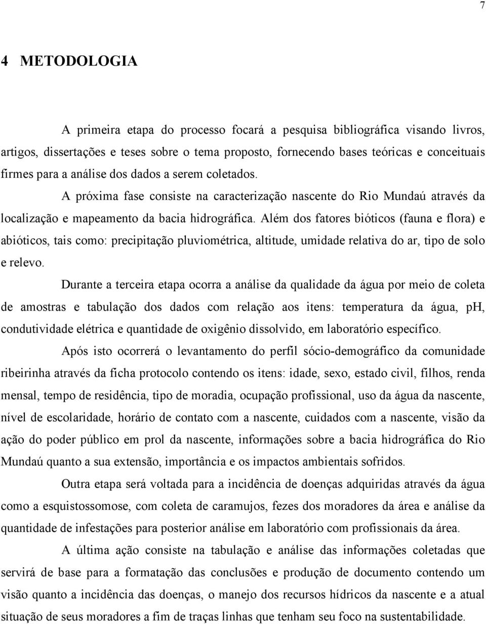 Além dos fatores bióticos (fauna e flora) e abióticos, tais como: precipitação pluviométrica, altitude, umidade relativa do ar, tipo de solo e relevo.