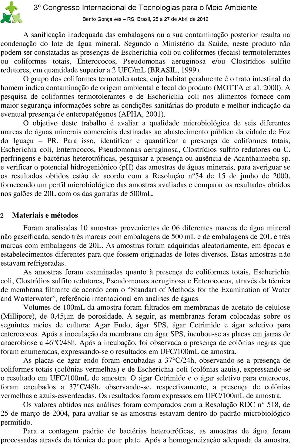 aeruginosa e/ou Clostrídios sulfito redutores, em quantidade superior a 2 UFC/mL (BRASIL, 1999).