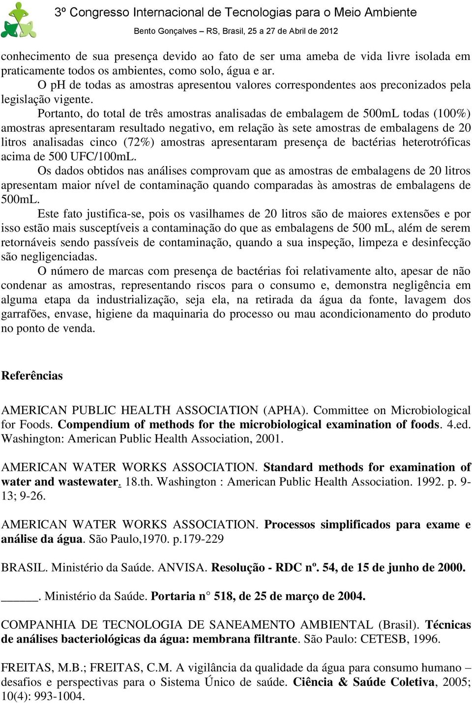 Portanto, do total de três amostras analisadas de embalagem de 500mL todas (100%) amostras apresentaram resultado negativo, em relação às sete amostras de embalagens de 20 litros analisadas cinco