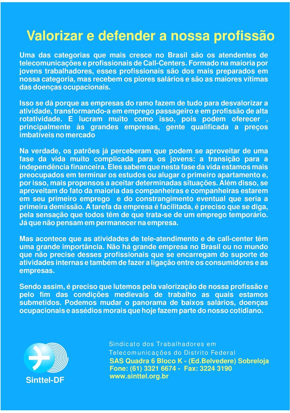 Isso se dá porque as empresas do ramo fazem de tudo para desvalorizar a atividade, transformando-a em emprego passageiro e em profissão de alta rotatividade.