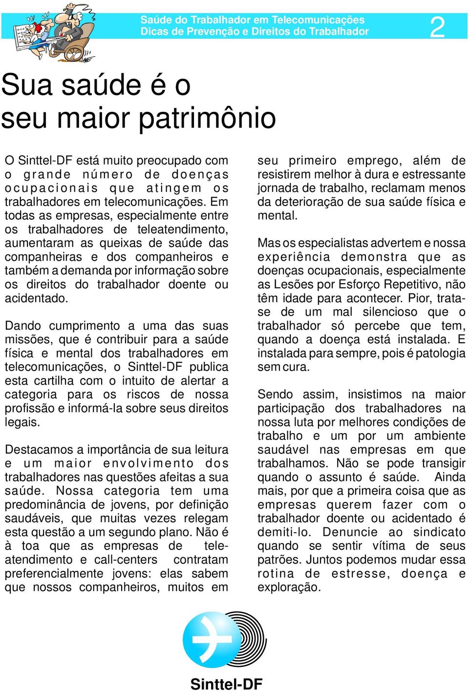 Em todas as empresas, especialmente entre os trabalhadores de teleatendimento, aumentaram as queixas de saúde das companheiras e dos companheiros e também a demanda por informação sobre os direitos