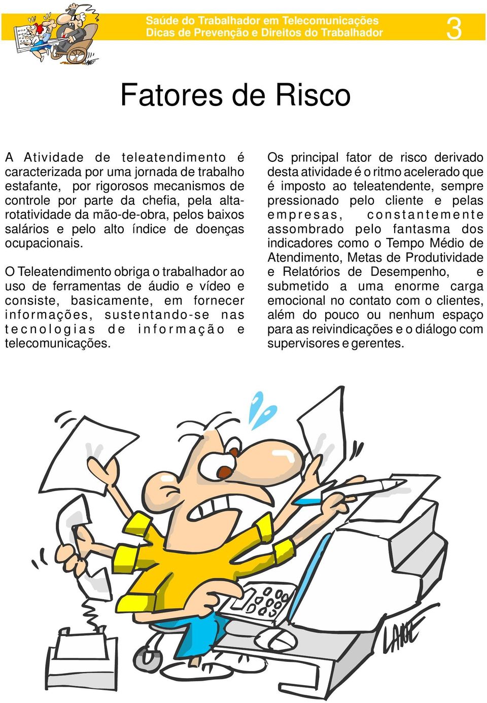 O Teleatendimento obriga o trabalhador ao uso de ferramentas de áudio e vídeo e consiste, basicamente, em fornecer informações, sustentando-se nas t e c n o l o g i a s d e i n f o r m a ç ã o e