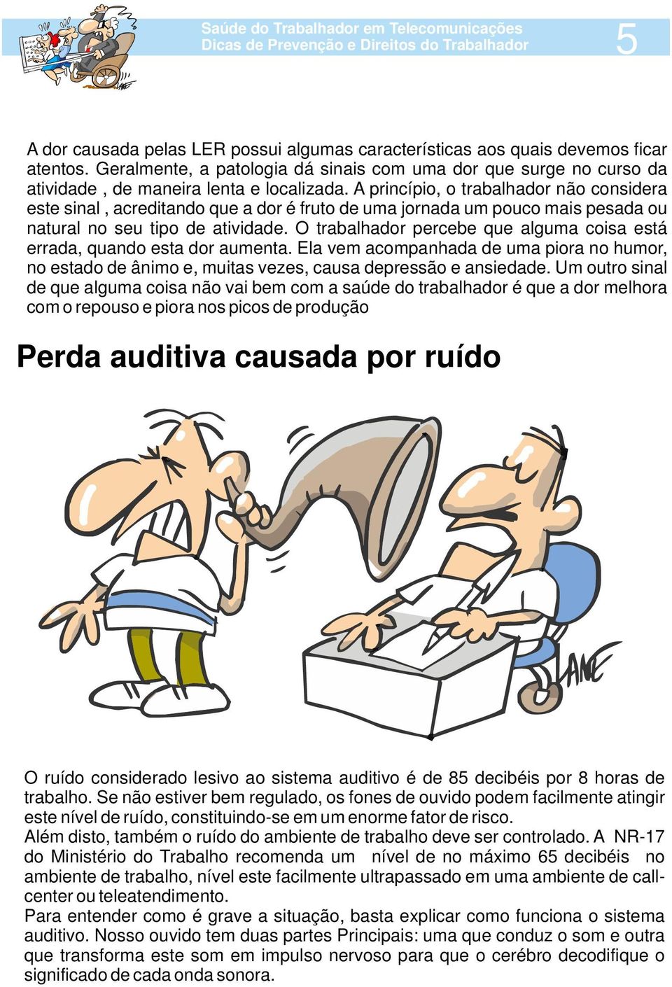 A princípio, o trabalhador não considera este sinal, acreditando que a dor é fruto de uma jornada um pouco mais pesada ou natural no seu tipo de atividade.