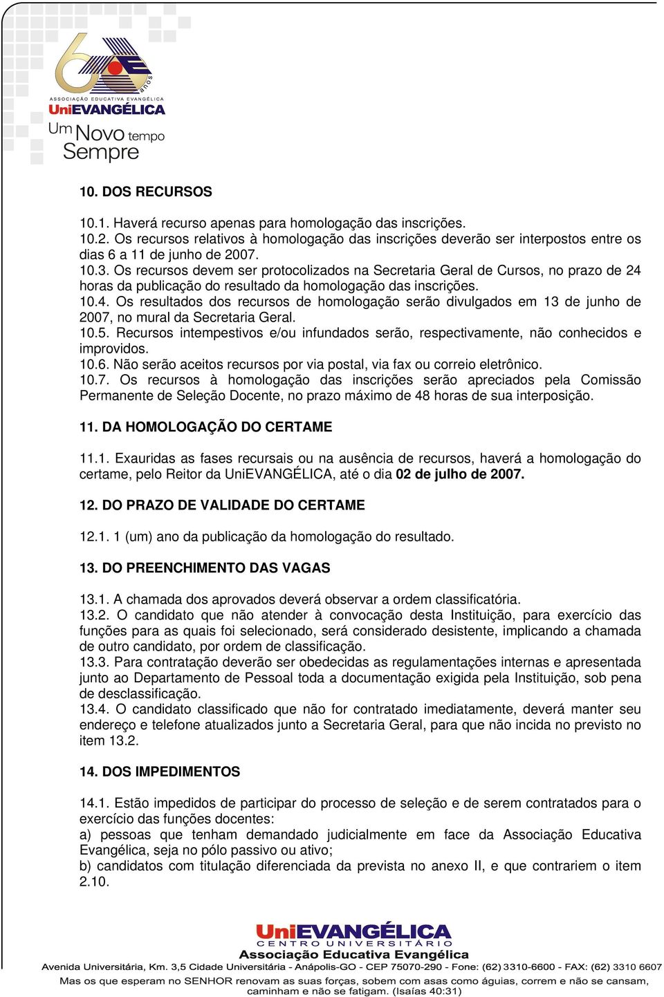 horas da publicação do resultado da homologação das inscrições. 10.4. Os resultados dos recursos de homologação serão divulgados em 13 de junho de 2007, no mural da Secretaria Geral. 10.5.