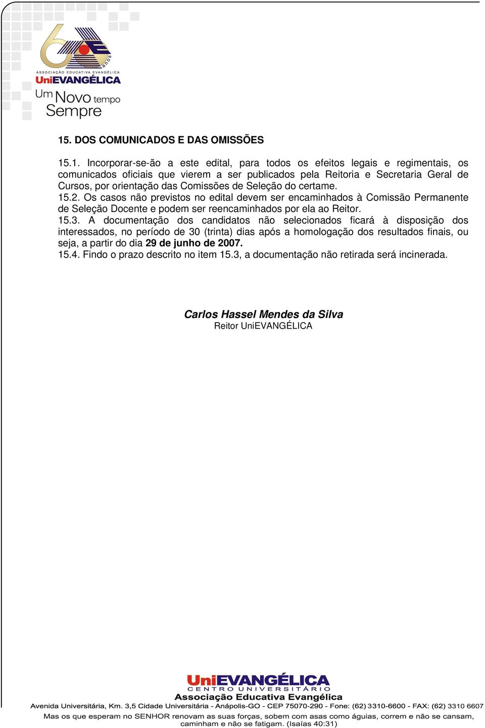 Os casos não previstos no edital devem ser encaminhados à Comissão Permanente de Seleção Docente e podem ser reencaminhados por ela ao Reitor. 15.3.