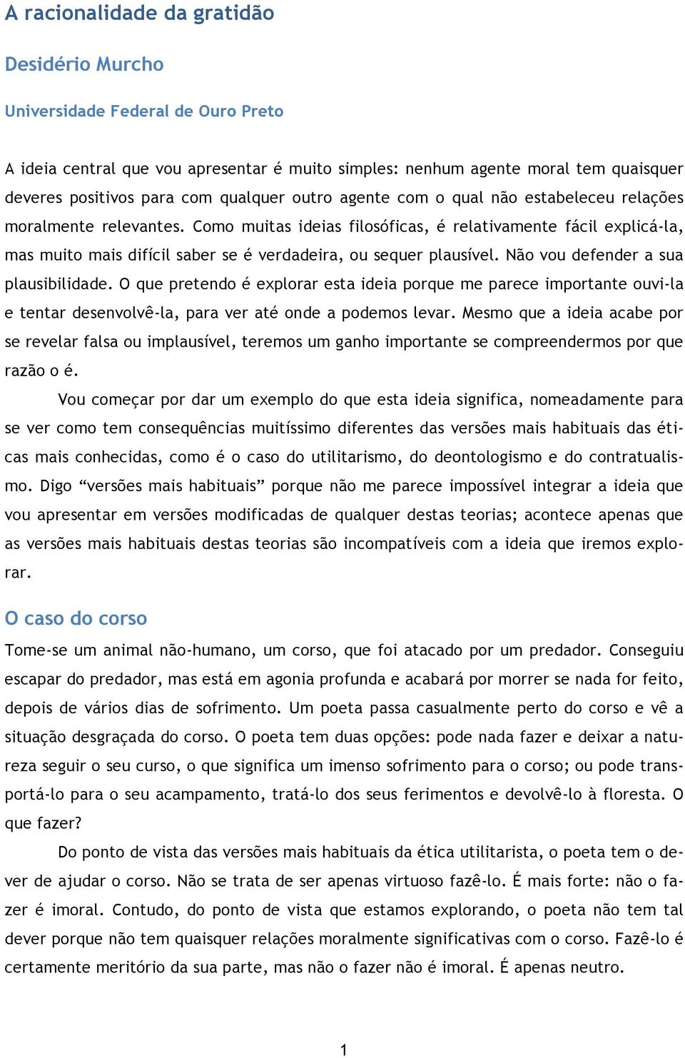 Como muitas ideias filosóficas, é relativamente fácil explicá-la, mas muito mais difícil saber se é verdadeira, ou sequer plausível. Não vou defender a sua plausibilidade.