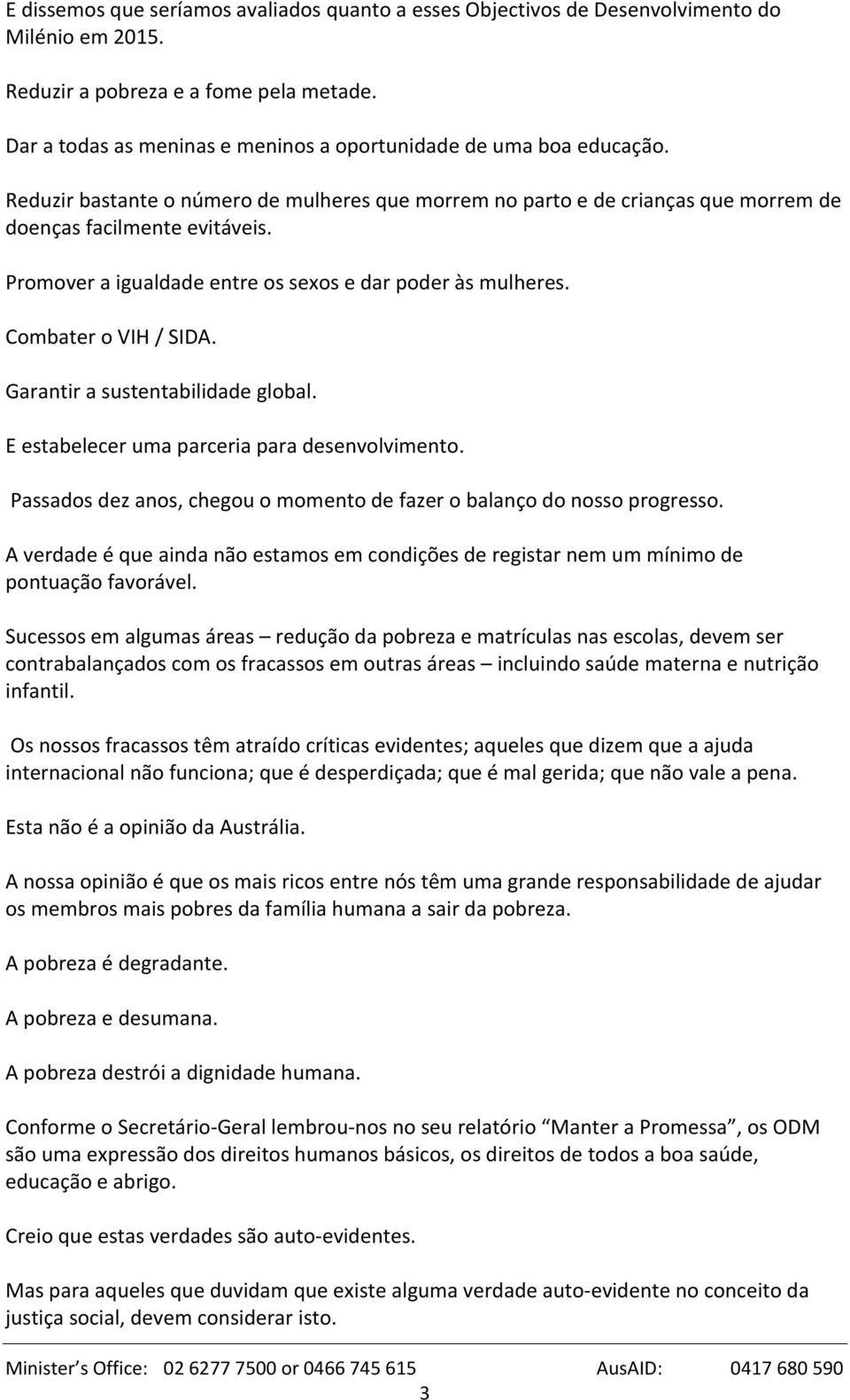 Promover a igualdade entre os sexos e dar poder às mulheres. Combater o VIH / SIDA. Garantir a sustentabilidade global. E estabelecer uma parceria para desenvolvimento.