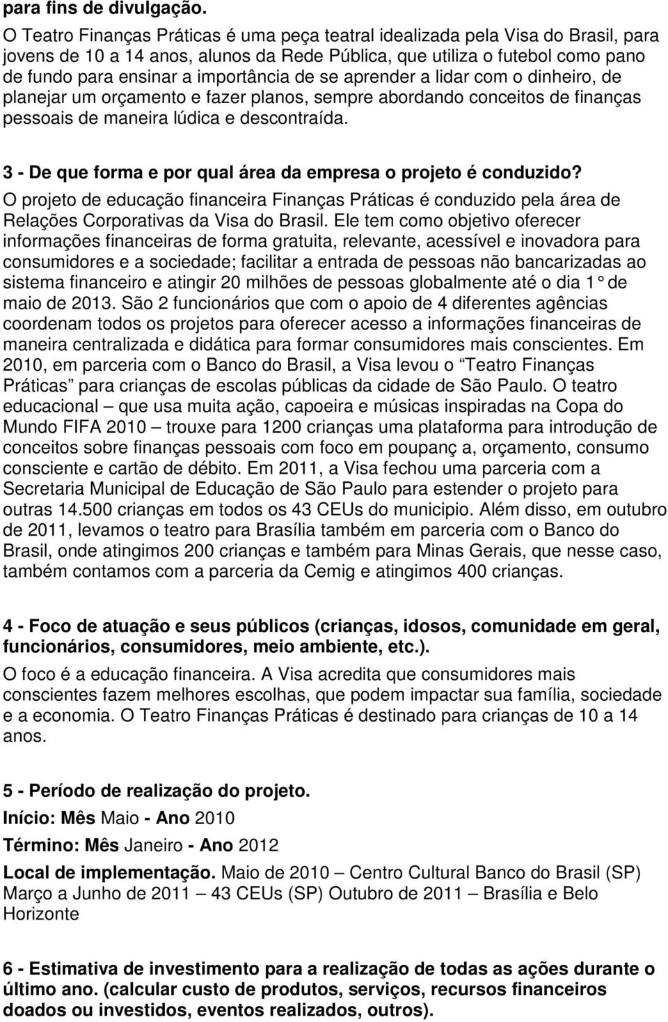 de se aprender a lidar com o dinheiro, de planejar um orçamento e fazer planos, sempre abordando conceitos de finanças pessoais de maneira lúdica e descontraída.