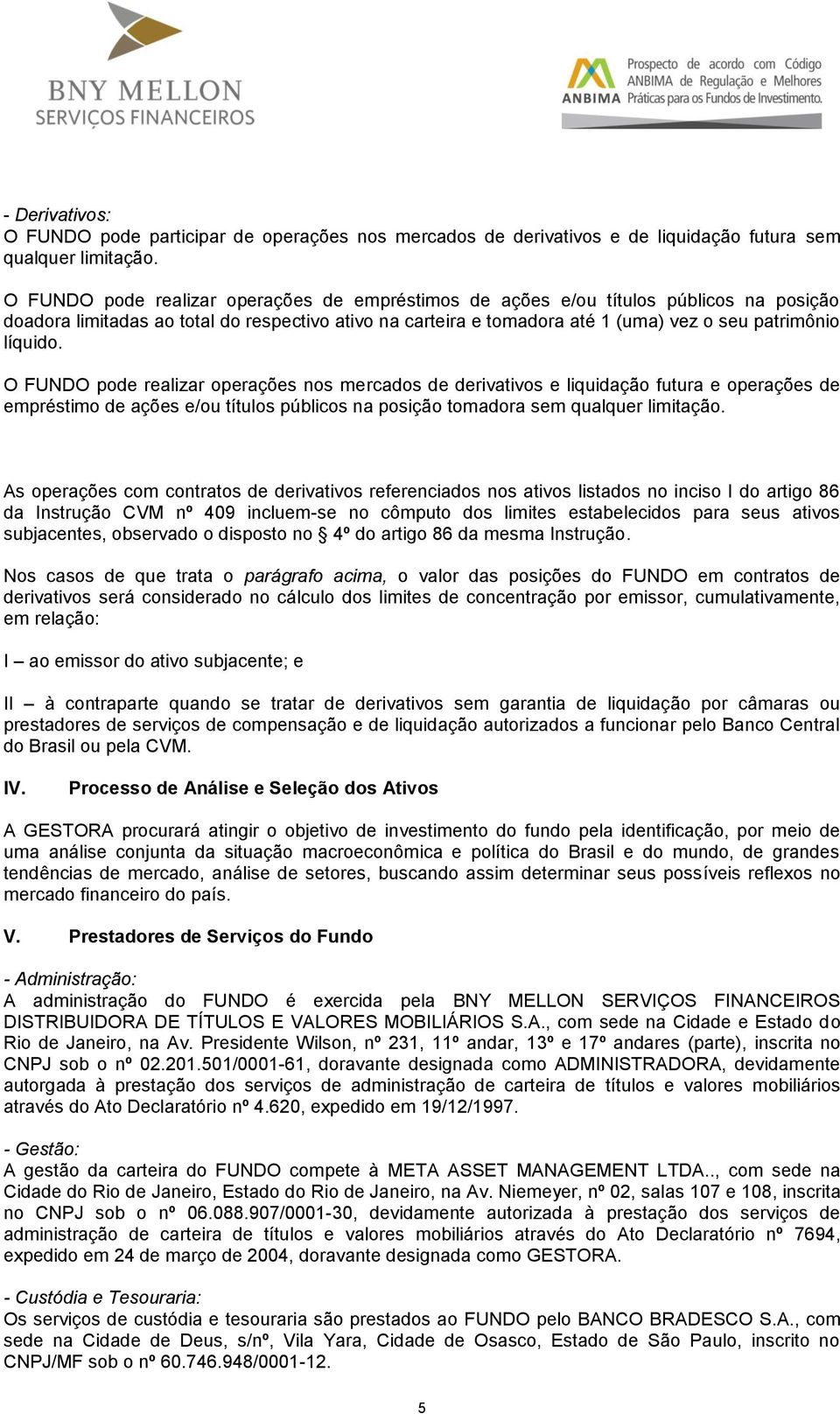 O FUNDO pode realizar operações nos mercados de derivativos e liquidação futura e operações de empréstimo de ações e/ou títulos públicos na posição tomadora sem qualquer limitação.