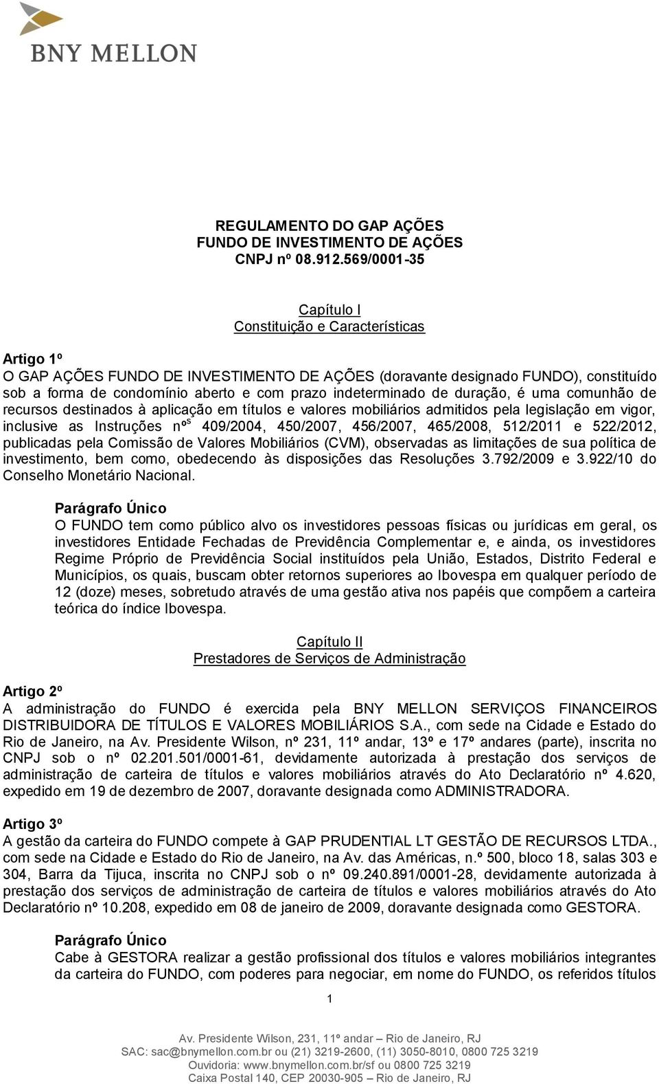 indeterminado de duração, é uma comunhão de recursos destinados à aplicação em títulos e valores mobiliários admitidos pela legislação em vigor, inclusive as Instruções nº s 409/2004, 450/2007,