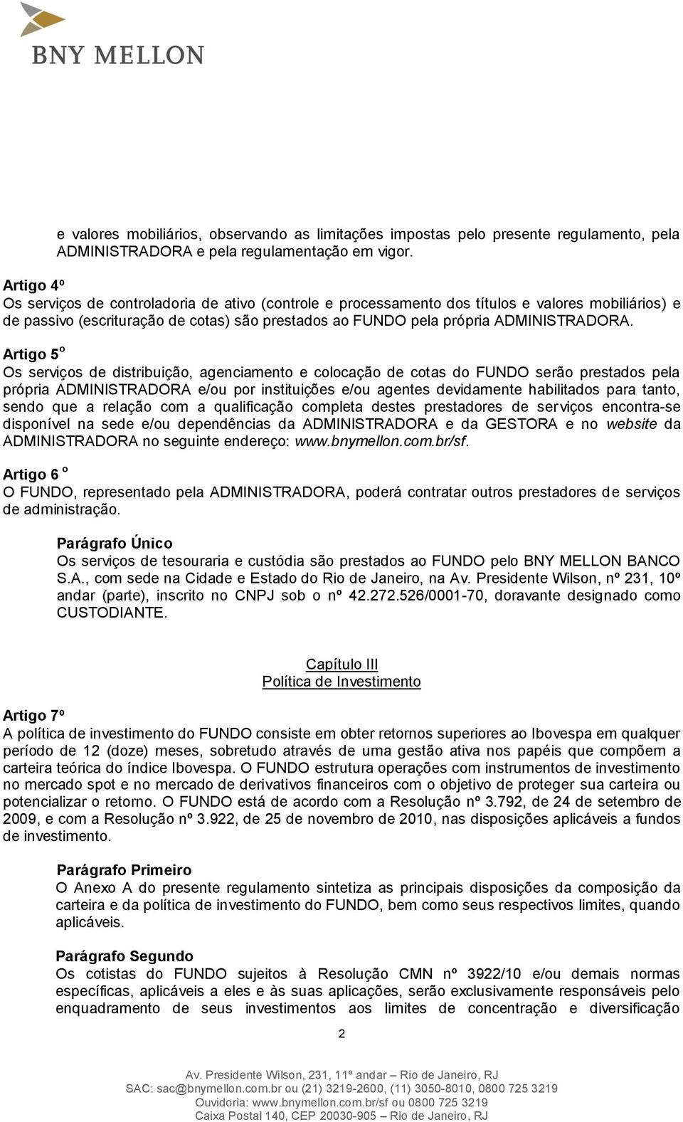 Artigo 5 o Os serviços de distribuição, agenciamento e colocação de cotas do FUNDO serão prestados pela própria ADMINISTRADORA e/ou por instituições e/ou agentes devidamente habilitados para tanto,