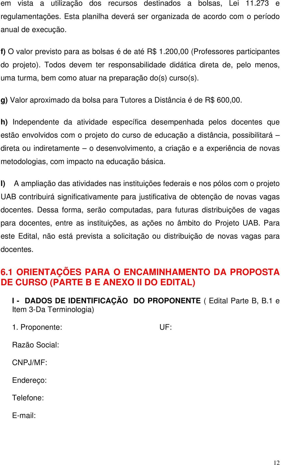 Todos devem ter responsabilidade didática direta de, pelo menos, uma turma, bem como atuar na preparação do(s) curso(s). g) Valor aproximado da bolsa para Tutores a Distância é de R$ 600,00.