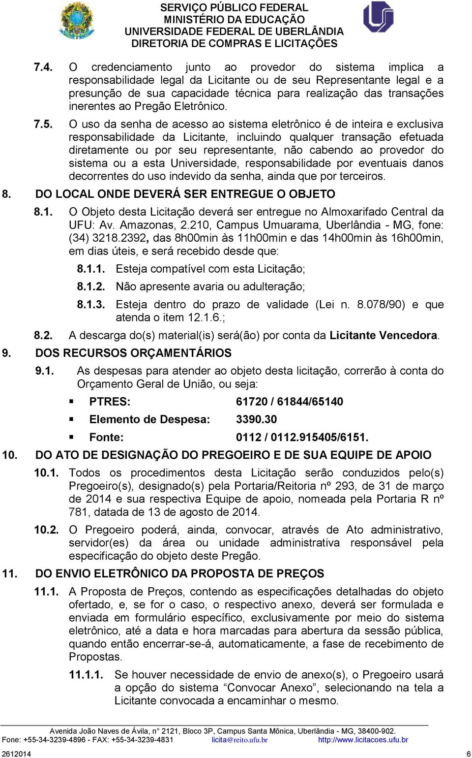 O uso da senha de acesso ao sistema eletrônico é de inteira e exclusiva responsabilidade da Licitante, incluindo qualquer transação efetuada diretamente ou por seu representante, não cabendo ao